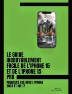 Le Guide Incroyablement Facile De L'iPhone 15 Et De L'iPhone 15 Pro di Scott La Counte edito da SL Editions