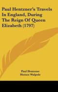 Paul Hentzner's Travels In England, During The Reign Of Queen Elizabeth (1797) di Paul Hentzner edito da Kessinger Publishing Co