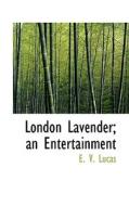 London Lavender; An Entertainment di E V Lucas edito da Bibliolife
