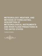 Meteorology, Weather, and Methods of Forecasting, Description of Meteorological Instruments and River Flood Predictions in the United States di Thomas Russell edito da Rarebooksclub.com