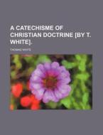 A Catechisme of Christian Doctrine [By T. White]. di Thomas White edito da Rarebooksclub.com