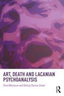 Art, Death and Lacanian Psychoanalysis di Professor Shirley Sharon-Zisser edito da Taylor & Francis Ltd