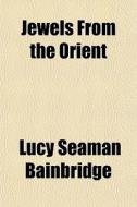 Jewels From The Orient di Lucy Seaman Bainbridge edito da General Books Llc