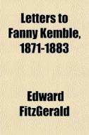 Letters To Fanny Kemble, 1871-1883 di Edward Fitzgerald edito da General Books