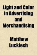 Light And Color In Advertising And Merch di Matthew Luckiesh edito da General Books