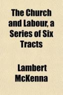 The Church And Labour, A Series Of Six T di Lambert Mckenna edito da General Books