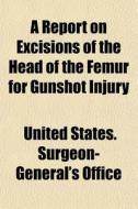 A Report On Excisions Of The Head Of The di United States Surgeon-General's Office edito da General Books