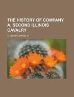 The History of Company A, Second Illinois Cavalry di Samuel H. Fletcher edito da Books LLC, Reference Series