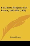 La Liberte Religieuse En France, 1880-1904 (1908) di Edmond Rousse edito da Kessinger Publishing