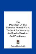 The Physiology of the Domestic Animals V1: A Textbook for Veterinary and Medical Students and Practitioners di Robert Meade Smith edito da Kessinger Publishing