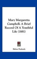 Mary Margaretta Campbell: A Brief Record of a Youthful Life (1881) di Helen Peabody edito da Kessinger Publishing