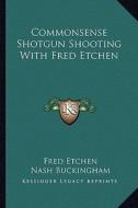 Commonsense Shotgun Shooting with Fred Etchen di Fred Etchen edito da Kessinger Publishing