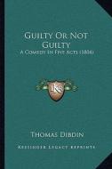 Guilty or Not Guilty: A Comedy in Five Acts (1804) di Thomas Dibdin edito da Kessinger Publishing
