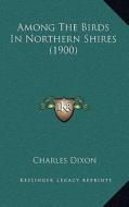 Among the Birds in Northern Shires (1900) di Charles Dixon edito da Kessinger Publishing