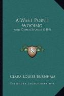 A West Point Wooing: And Other Stories (1899) di Clara Louise Burnham edito da Kessinger Publishing