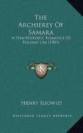 The Archierey of Samara: A Semi-Historic Romance of Russian Life (1903) di Henry Iliowizi edito da Kessinger Publishing