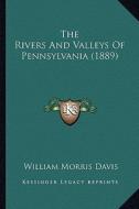 The Rivers and Valleys of Pennsylvania (1889) di William Morris Davis edito da Kessinger Publishing