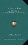 La Senda del Martirio: El Misterio de Una Tumba (1901) di Elvira Duarte edito da Kessinger Publishing