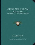 Lettre Au Sieur Van Beuning: La Grande Consultation (1860) di Anonymous edito da Kessinger Publishing