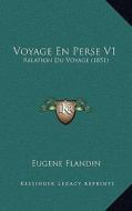 Voyage En Perse V1: Relation Du Voyage (1851) di Eugene Flandin edito da Kessinger Publishing