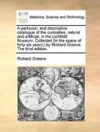 A Particular, And Descriptive Catalogue Of The Curiosities, Natural And Artificial, In The Lichfield Museum. Collected (in The Space Of Forty-six Year di Richard Greene edito da Gale Ecco, Print Editions