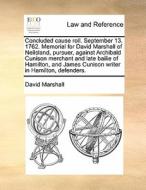 Concluded Cause Roll. September 13. 1762. Memorial For David Marshall Of Neilsland, Pursuer, Against Archibald Cunison Merchant And Late Bailie Of Ham di David Marshall edito da Gale Ecco, Print Editions