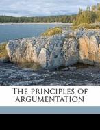 The Principles Of Argumentation di George Pierce Baker edito da Nabu Press