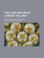 The Lord Mayor of London; Or, City Life in the Last Century Volume 1 di William Harrison Ainsworth edito da Rarebooksclub.com