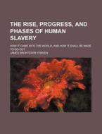 The Rise, Progress, and Phases of Human Slavery; How It Came Into the World, and How It Shall Be Made to Go Out di James Bronterre O'Brien edito da Rarebooksclub.com