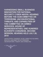 Harnessing Small Business Innovation For National Security Cyber Needs: Hearing Before The Subcommittee On Terrorism, Unconventional Threats di United States Congressional House, Anonymous edito da Books Llc, Reference Series