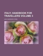 Italy Volume 3; Handbook for Travellers di Karl Baedeker edito da Rarebooksclub.com