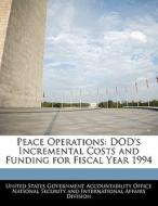 Peace Operations: Dod\'s Incremental Costs And Funding For Fiscal Year 1994 edito da Bibliogov