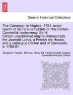 The Campaign in Virginia, 1781. exact reprint of six rare pamphlets on the Clinton-Cornwallis controversy. Sir H. Clinto di Benjamin Franklin. Stevens, Henry Sir K. B.  Clinton, Cornwallis Charles Cornwallis Marquis edito da British Library, Historical Print Editions