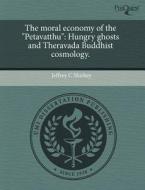 The Moral Economy of the "Petavatthu": Hungry Ghosts and Theravada Buddhist Cosmology. di Jeffrey C. Shirkey edito da Proquest, Umi Dissertation Publishing