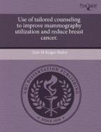Use Of Tailored Counseling To Improve Mammography Utilization And Reduce Breast Cancer. di Dale M Reiger-Butler edito da Proquest, Umi Dissertation Publishing