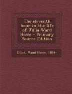 The Eleventh Hour in the Life of Julia Ward Howe di Maud Howe Elliot edito da Nabu Press