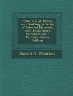 Principles of Money and Banking: A Series of Selected Materials, with Explanatory Introductions di Harold G. Moulton edito da Nabu Press