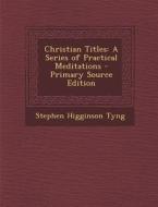 Christian Titles: A Series of Practical Meditations di Stephen Higginson Tyng edito da Nabu Press