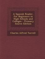 A Spanish Reader, For Beginners In High Schools And Colleges di Charles Alfred Turrell edito da Nabu Press