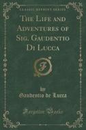 The Life And Adventures Of Sig. Gaudentio Di Lucca (classic Reprint) di Gaudentio De Lucca edito da Forgotten Books