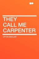 They Call Me Carpenter di Upton Sinclair edito da HardPress Publishing