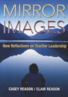 Mirror Images: New Reflections on Teacher Leadership di Casey S. Reason, Clair M. Reason edito da CORWIN PR INC