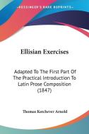 Ellisian Exercises: Adapted To The First Part Of The Practical Introduction To Latin Prose Composition (1847) di Thomas Kerchever Arnold edito da Kessinger Publishing, Llc