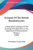 Synopsis of the British Basidiomycetes: A Descriptive Catalogue of the Drawings and Specimens in the Department of Botany British Museum (1908) di Worthington George Smith edito da Kessinger Publishing
