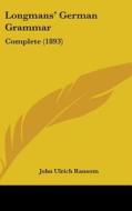 Longmans' German Grammar: Complete (1893) di John Ulrich Ransom edito da Kessinger Publishing