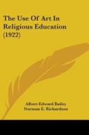 The Use of Art in Religious Education (1922) di Albert Edward Bailey edito da Kessinger Publishing