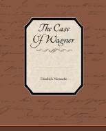The Case Of Wagner di Friedrich Wilhelm Nietzsche edito da Book Jungle