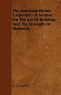 The American House Carpenter - A Treatise On The Art Of Building And The Strength Of Materials di R. G. Hatfield edito da Read Books