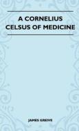 A Cornelius Celsus Of Medicine di James Greive edito da Von Elterlein Press