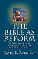 The Bible as Reform: The Reformation of the Church Leading to the Coming of the Christ di David E. Robinson edito da Createspace